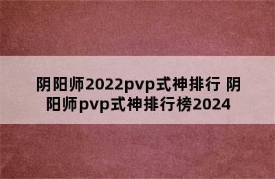 阴阳师2022pvp式神排行 阴阳师pvp式神排行榜2024